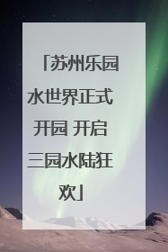 苏州乐园水世界正式开园 开启三园水陆狂欢