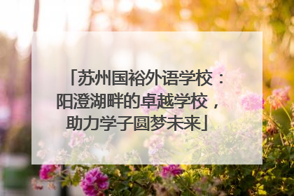 苏州国裕外语学校：阳澄湖畔的卓越学校，助力学子圆梦未来