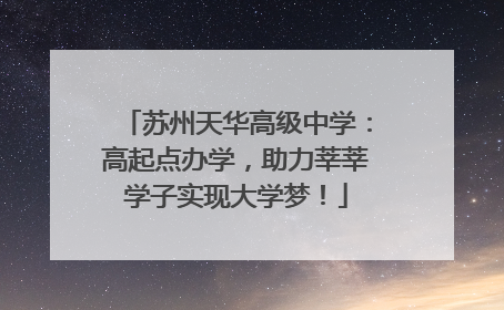 苏州天华高级中学：高起点办学，助力莘莘学子实现大学梦！