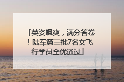 英姿飒爽，满分答卷！陆军第三批7名女飞行学员全优通过