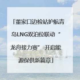 董家口边检站护航青岛LNG双泊位联动“龙舟接力赛” 开启能源保供新篇章