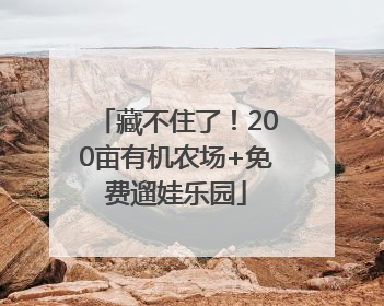 藏不住了！200亩有机农场+免费遛娃乐园