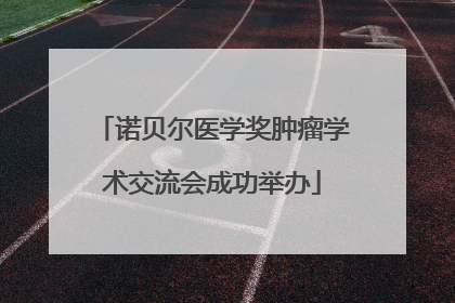 诺贝尔医学奖肿瘤学术交流会成功举办