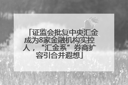 证监会批复中央汇金成为8家金融机构实控人，“汇金系”券商扩容引合并遐想