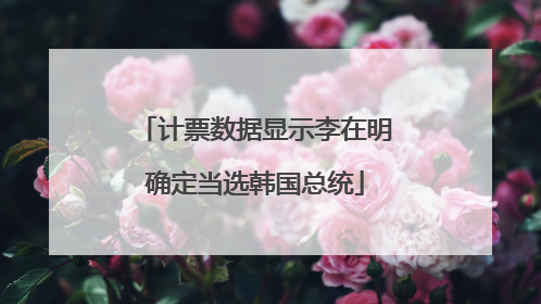 计票数据显示李在明确定当选韩国总统