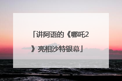 讲阿语的《哪吒2》亮相沙特银幕
