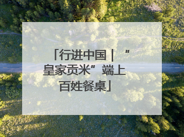 行进中国｜“皇家贡米”端上百姓餐桌