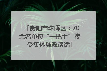 衡阳市珠晖区：70余名单位“一把手”接受集体廉政谈话