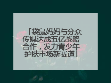 袋鼠妈妈与分众传媒达成五亿战略合作，发力青少年护肤市场新赛道
