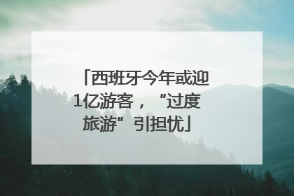 西班牙今年或迎1亿游客，“过度旅游”引担忧