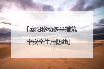 襄阳移动多举措筑牢安全生产防线