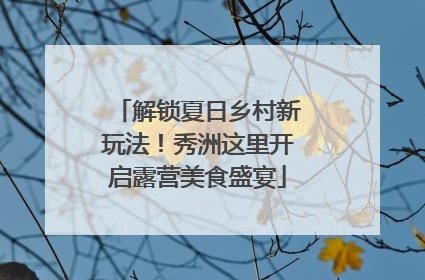 解锁夏日乡村新玩法！秀洲这里开启露营美食盛宴