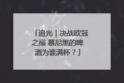 追光｜决战欧冠之巅 慕尼黑的啤酒为谁满杯？