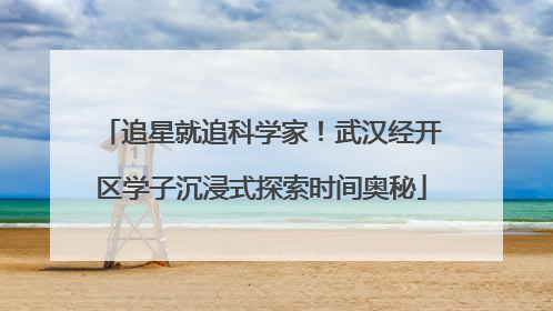 追星就追科学家！武汉经开区学子沉浸式探索时间奥秘