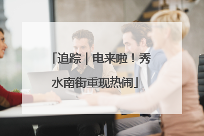 追踪｜电来啦！秀水南街重现热闹