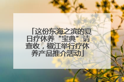 这份东海之滨的夏日疗休养“宝典”请查收，椒江举行疗休养产品推介活动