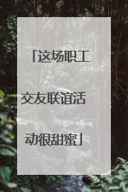 这场职工交友联谊活动很甜蜜