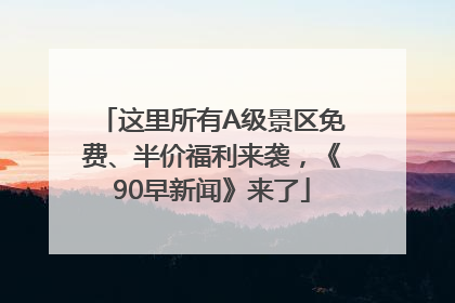 这里所有A级景区免费、半价福利来袭，《90早新闻》来了