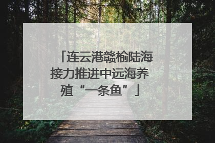 连云港赣榆陆海接力推进中远海养殖“一条鱼”