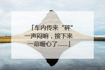 车内传来“砰”一声闷响，接下来一幕暖心了……