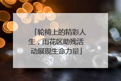轮椅上的精彩人生，雨花区助残活动展现生命力量