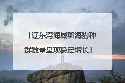 辽东湾海域斑海豹种群数量呈现稳定增长