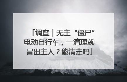 调查｜无主“僵尸”电动自行车，一清理就冒出主人？能清走吗
