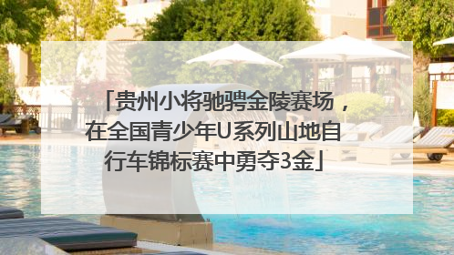 贵州小将驰骋金陵赛场，在全国青少年U系列山地自行车锦标赛中勇夺3金