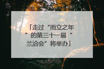 走过“而立之年”的第三十一届“兰洽会”将举办