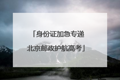 身份证加急专递 北京邮政护航高考