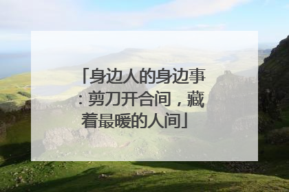 身边人的身边事：剪刀开合间，藏着最暖的人间