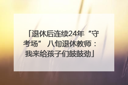 退休后连续24年“守考场” 八旬退休教师：我来给孩子们鼓鼓劲