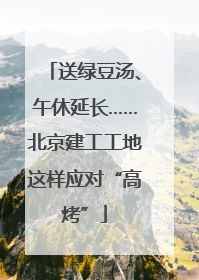 送绿豆汤、午休延长……北京建工工地这样应对“高烤”