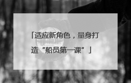 适应新角色，量身打造“船员第一课”