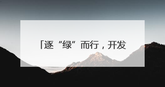 逐“绿”而行，开发区的绿色嬗变之路