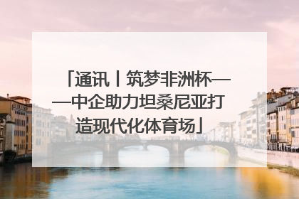 通讯丨筑梦非洲杯——中企助力坦桑尼亚打造现代化体育场