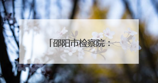 邵阳市检察院：“检察+医疗”让司法更有温情
