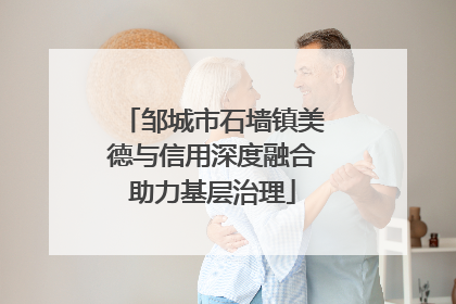 邹城市石墙镇美德与信用深度融合助力基层治理
