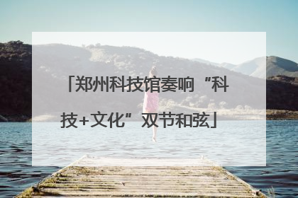 郑州科技馆奏响“科技+文化”双节和弦