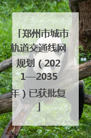 郑州市城市轨道交通线网规划（2021—2035年）已获批复