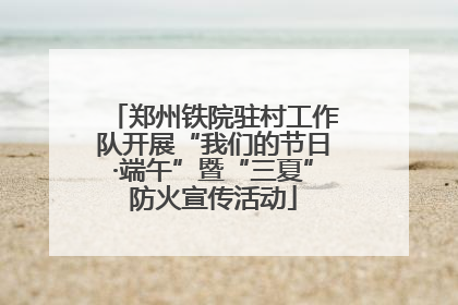 郑州铁院驻村工作队开展“我们的节日·端午”暨“三夏”防火宣传活动