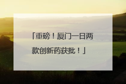 重磅！厦门一日两款创新药获批！