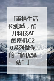 重拾生活松弛感，酷开科技AI闺蜜机C20系列做你的“解忧驿站”