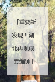 重要新发现！湖北再现成套编钟