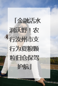 金融活水润沃野！农行汝州市支行为夏粮颗粒归仓保驾护航