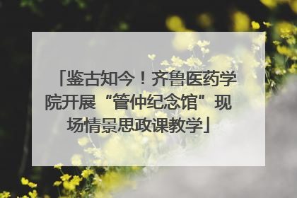 鉴古知今！齐鲁医药学院开展“管仲纪念馆”现场情景思政课教学