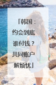 韩国：约会到底谁付钱？共同账户解烦忧