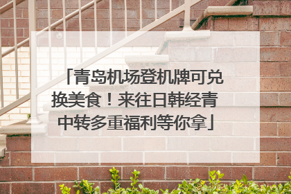 青岛机场登机牌可兑换美食！来往日韩经青中转多重福利等你拿