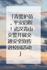 青警护苗，平安启程！武汉青山交警开展交通安全宣传进校园活动