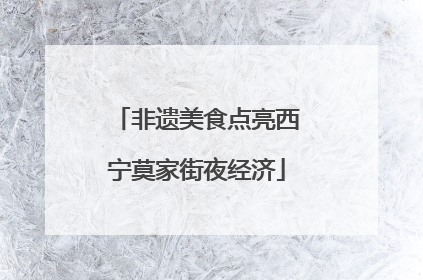 非遗美食点亮西宁莫家街夜经济